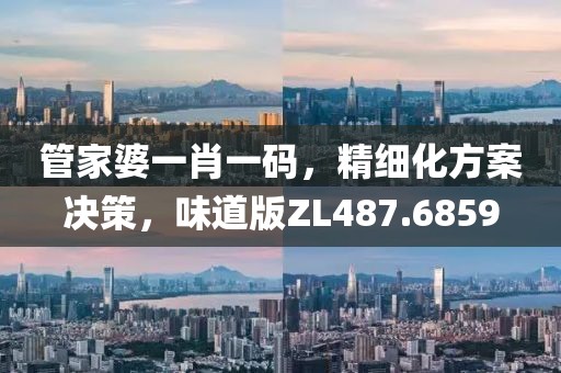 管家婆一肖一码，精细化方案决策，味道版ZL487.6859