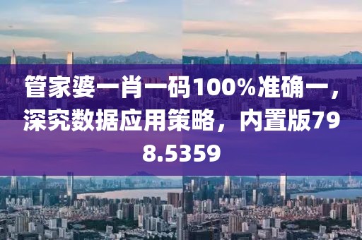 管家婆一肖一码100%准确一，深究数据应用策略，内置版798.5359