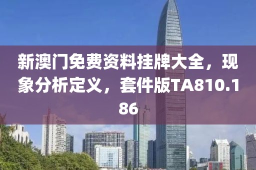 新澳门免费资料挂牌大全，现象分析定义，套件版TA810.186