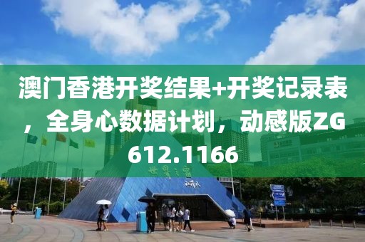 澳门香港开奖结果+开奖记录表，全身心数据计划，动感版ZG612.1166