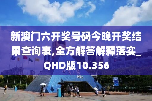 新澳门六开奖号码今晚开奖结果查询表,全方解答解释落实_QHD版10.356