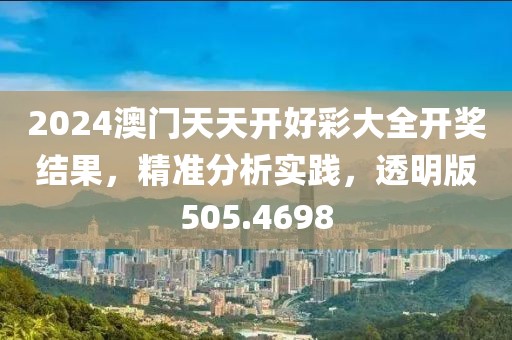 2024澳门天天开好彩大全开奖结果，精准分析实践，透明版505.4698