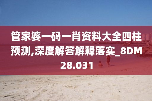 管家婆一码一肖资料大全四柱预测,深度解答解释落实_8DM28.031