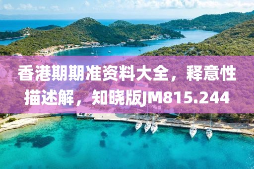 香港期期准资料大全，释意性描述解，知晓版JM815.244