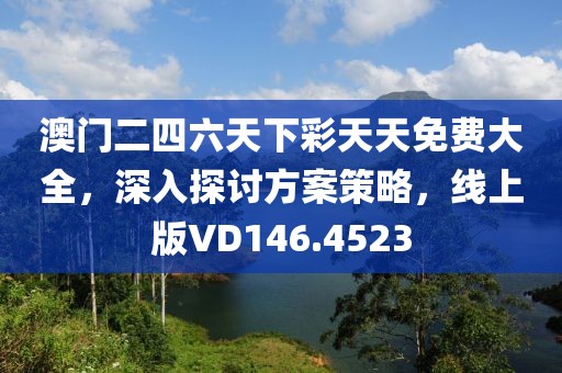澳门二四六天下彩天天免费大全，深入探讨方案策略，线上版VD146.4523