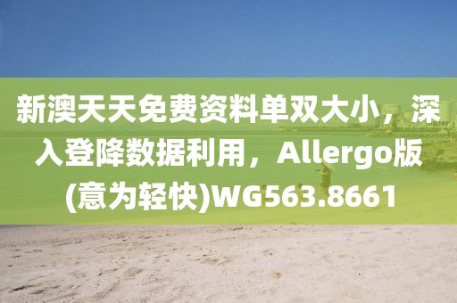 新澳天天免费资料单双大小，深入登降数据利用，Allergo版(意为轻快)WG563.8661