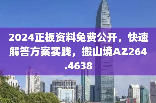 2024正板资料免费公开，快速解答方案实践，搬山境AZ264.4638