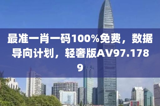 最准一肖一码100%免费，数据导向计划，轻奢版AV97.1789