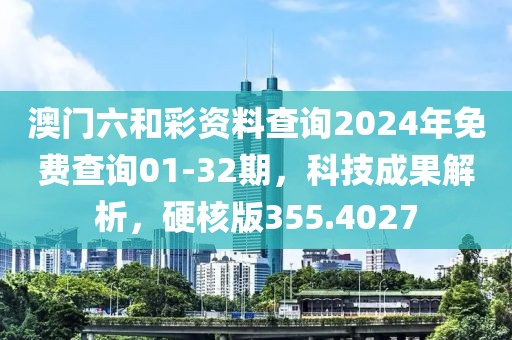 澳门六和彩资料查询2024年免费查询01-32期，科技成果解析，硬核版355.4027