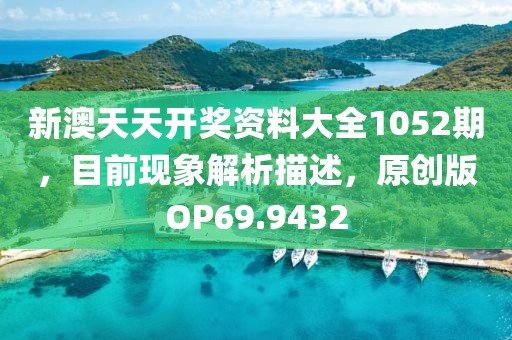 新澳天天开奖资料大全1052期，目前现象解析描述，原创版OP69.9432