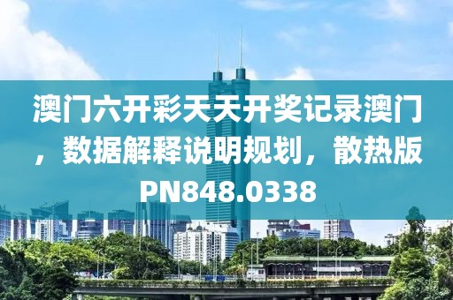 澳门六开彩天天开奖记录澳门，数据解释说明规划，散热版PN848.0338