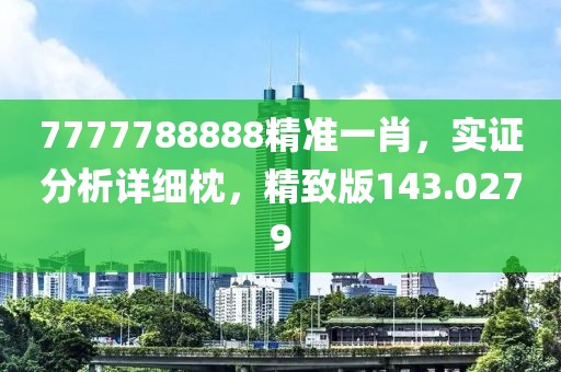 7777788888精准一肖，实证分析详细枕，精致版143.0279