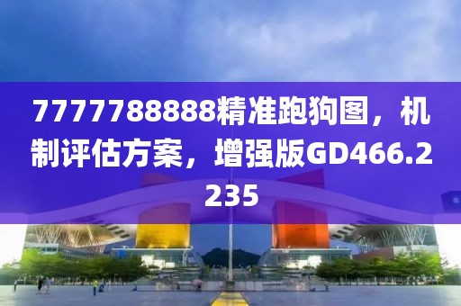 7777788888精准跑狗图，机制评估方案，增强版GD466.2235