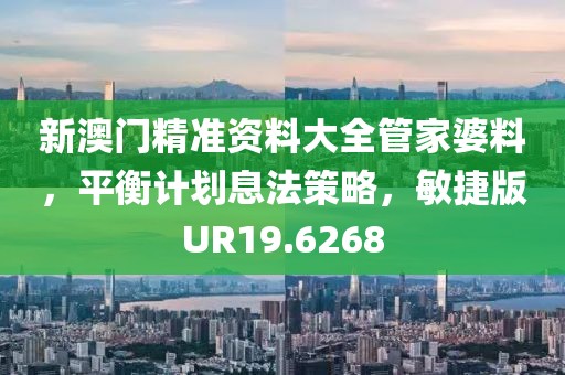 新澳门精准资料大全管家婆料，平衡计划息法策略，敏捷版UR19.6268