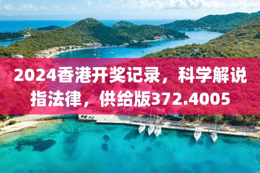 2024香港开奖记录，科学解说指法律，供给版372.4005