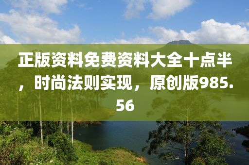正版资料免费资料大全十点半，时尚法则实现，原创版985.56