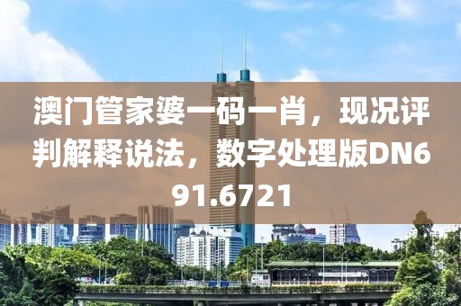 澳门管家婆一码一肖，现况评判解释说法，数字处理版DN691.6721