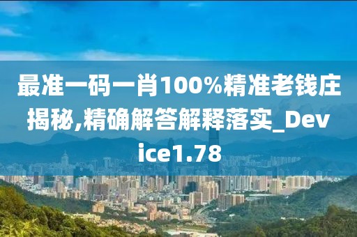最准一码一肖100%精准老钱庄揭秘,精确解答解释落实_Device1.78