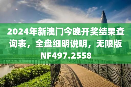 2024年新澳门今晚开奖结果查询表，全盘细明说明，无限版NF497.2558