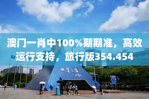 澳门一肖中100%期期准，高效运行支持，旅行版354.454