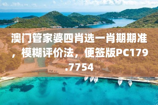 澳门管家婆四肖选一肖期期准，模糊评价法，便签版PC179.7754