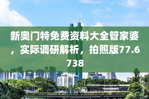新奥门特免费资料大全管家婆，实际调研解析，拍照版77.6738