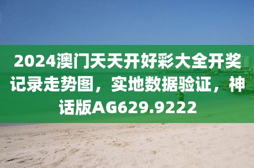 2024澳门天天开好彩大全开奖记录走势图，实地数据验证，神话版AG629.9222