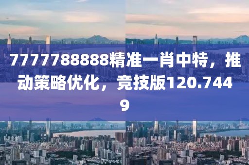 7777788888精准一肖中特，推动策略优化，竞技版120.7449