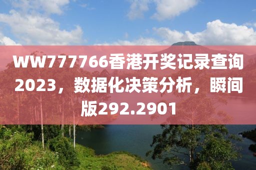 WW777766香港开奖记录查询2023，数据化决策分析，瞬间版292.2901