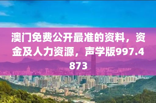 澳门免费公开最准的资料，资金及人力资源，声学版997.4873