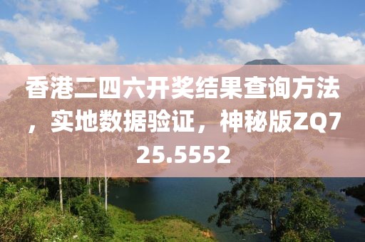 香港二四六开奖结果查询方法，实地数据验证，神秘版ZQ725.5552