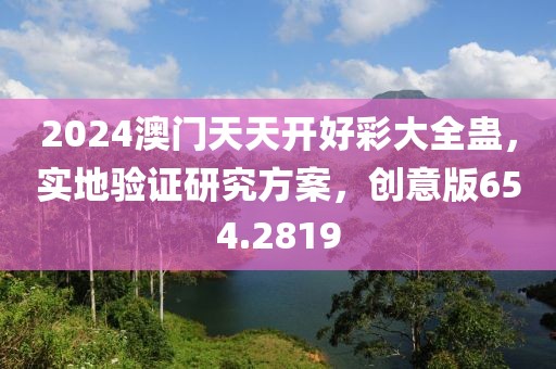 2024澳门天天开好彩大全蛊，实地验证研究方案，创意版654.2819
