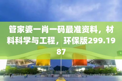 管家婆一肖一码最准资料，材料科学与工程，环保版299.1987