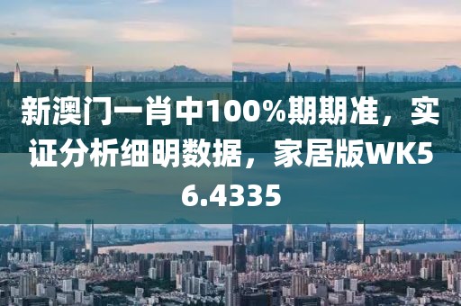 新澳门一肖中100%期期准，实证分析细明数据，家居版WK56.4335