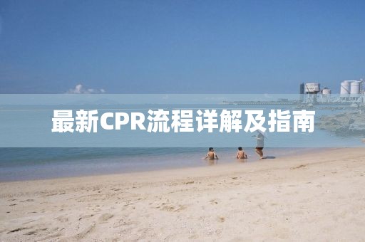 最新CPR流程详解及指南