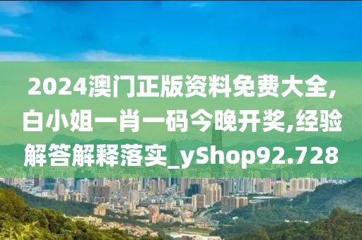 2024澳门正版资料免费大全,白小姐一肖一码今晚开奖,经验解答解释落实_yShop92.728
