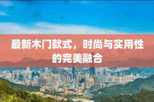 最新木门款式，时尚与实用性的完美融合