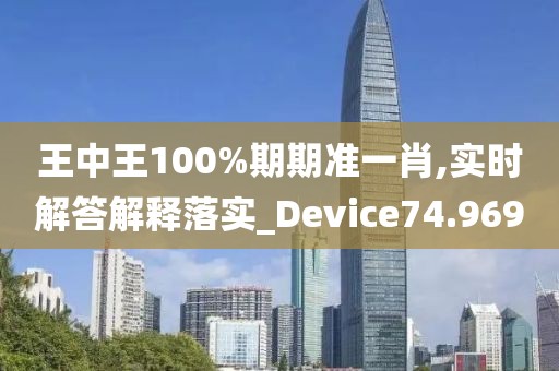 王中王100%期期准一肖,实时解答解释落实_Device74.969