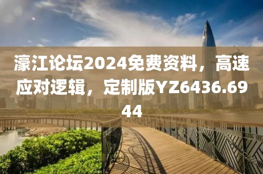 濠江论坛2024免费资料，高速应对逻辑，定制版YZ6436.6944