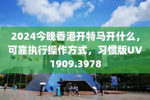 2024今晚香港开特马开什么，可靠执行操作方式，习惯版UV1909.3978