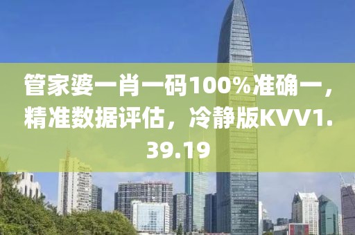 管家婆一肖一码100%准确一，精准数据评估，冷静版KVV1.39.19