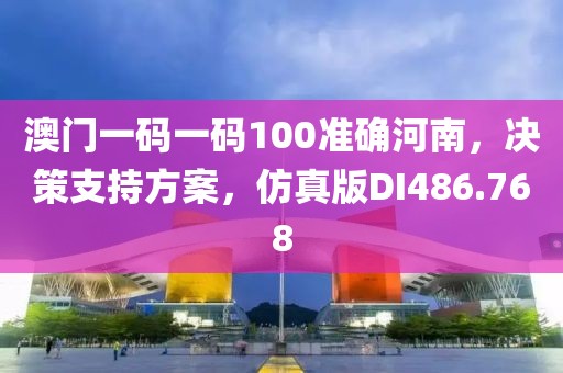 澳门一码一码100准确河南，决策支持方案，仿真版DI486.768