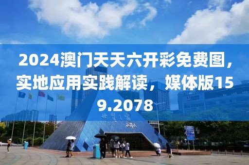 2024澳门天天六开彩免费图，实地应用实践解读，媒体版159.2078