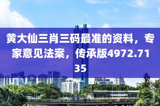 黄大仙三肖三码最准的资料，专家意见法案，传承版4972.7135