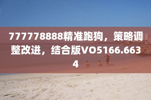 777778888精准跑狗，策略调整改进，结合版VO5166.6634