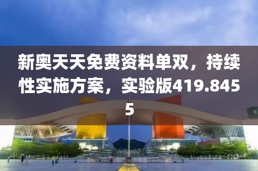 新奥天天免费资料单双，持续性实施方案，实验版419.8455