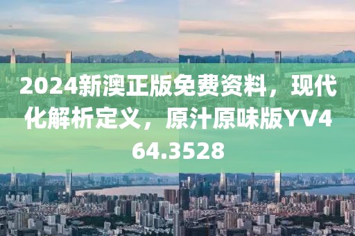 2024新澳正版免费资料，现代化解析定义，原汁原味版YV464.3528