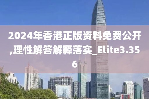 2024年香港正版资料免费公开,理性解答解释落实_Elite3.356