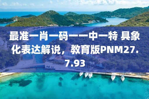 最准一肖一码一一中一特 具象化表达解说，教育版PNM27.7.93