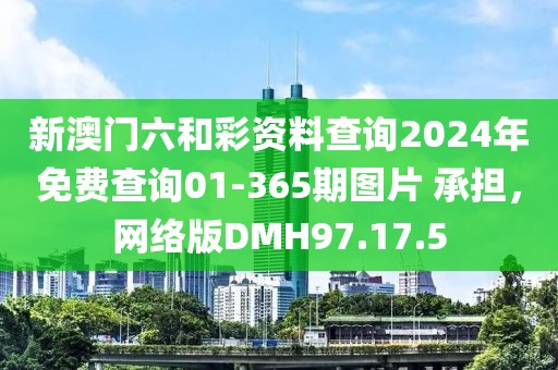 新澳门六和彩资料查询2024年免费查询01-365期图片 承担，网络版DMH97.17.5